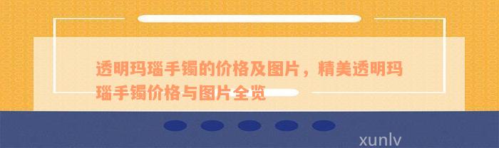 透明玛瑙手镯的价格及图片，精美透明玛瑙手镯价格与图片全览