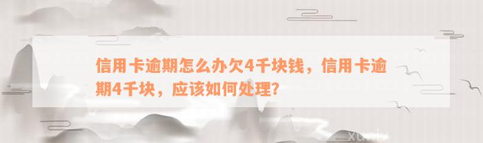 信用卡逾期怎么办欠4千块钱，信用卡逾期4千块，应该如何处理？