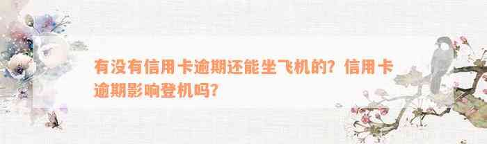 有没有信用卡逾期还能坐飞机的？信用卡逾期影响登机吗？