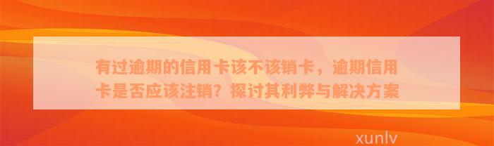 有过逾期的信用卡该不该销卡，逾期信用卡是否应该注销？探讨其利弊与解决方案