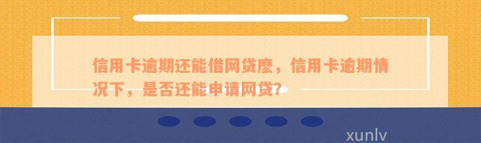 信用卡逾期还能借网贷麽，信用卡逾期情况下，是否还能申请网贷？