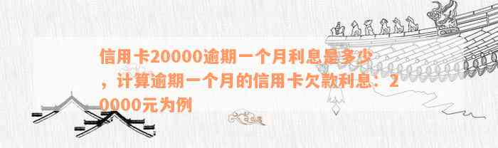 信用卡20000逾期一个月利息是多少，计算逾期一个月的信用卡欠款利息：20000元为例