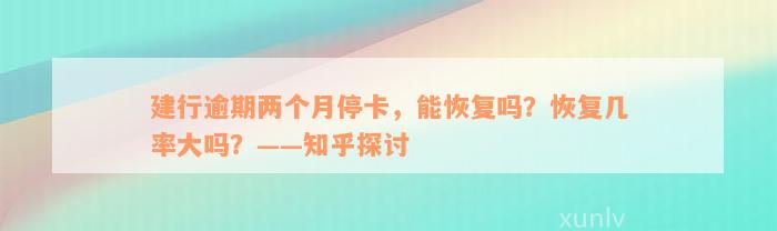 建行逾期两个月停卡，能恢复吗？恢复几率大吗？——知乎探讨