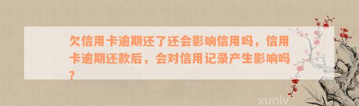 欠信用卡逾期还了还会影响信用吗，信用卡逾期还款后，会对信用记录产生影响吗？