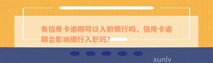 有信用卡逾期可以入职银行吗，信用卡逾期会影响银行入职吗？