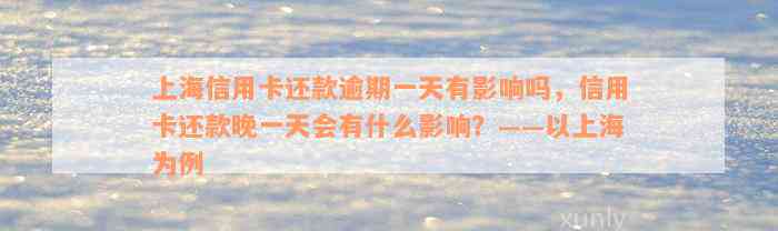 上海信用卡还款逾期一天有影响吗，信用卡还款晚一天会有什么影响？——以上海为例