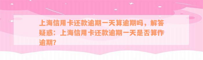 上海信用卡还款逾期一天算逾期吗，解答疑惑：上海信用卡还款逾期一天是否算作逾期？