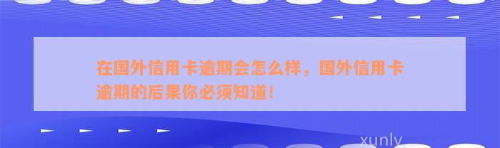 在国外信用卡逾期会怎么样，国外信用卡逾期的后果你必须知道！