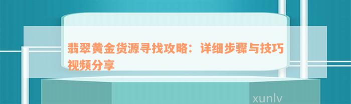 翡翠黄金货源寻找攻略：详细步骤与技巧视频分享