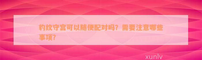 豹纹守宫可以随便配对吗？需要注意哪些事项？