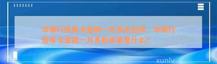 华银行信用卡逾期一万多会怎样，华银行信用卡逾期一万多的后果是什么？