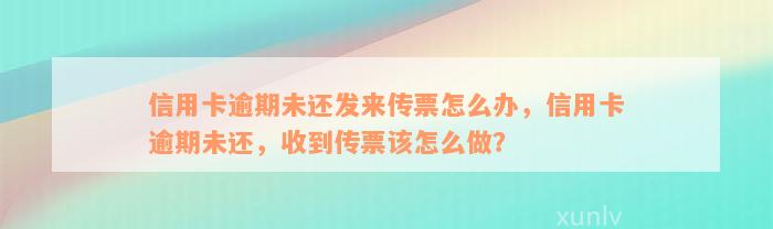 信用卡逾期未还发来传票怎么办，信用卡逾期未还，收到传票该怎么做？