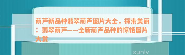 葫芦新品种翡翠葫芦图片大全，探索美丽：翡翠葫芦——全新葫芦品种的惊艳图片大赏