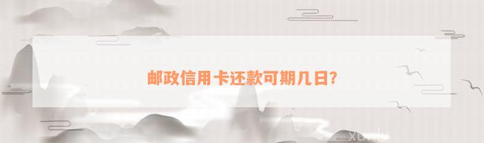 邮政信用卡还款可期几日？