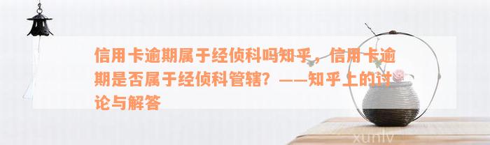 信用卡逾期属于经侦科吗知乎，信用卡逾期是否属于经侦科管辖？——知乎上的讨论与解答