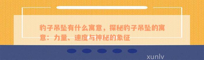 豹子吊坠有什么寓意，探秘豹子吊坠的寓意：力量、速度与神秘的象征