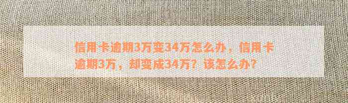 信用卡逾期3万变34万怎么办，信用卡逾期3万，却变成34万？该怎么办？