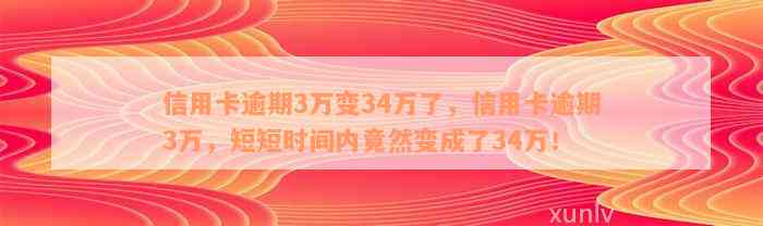 信用卡逾期3万变34万了，信用卡逾期3万，短短时间内竟然变成了34万！