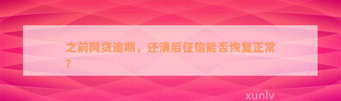 之前网贷逾期，还清后征信能否恢复正常？