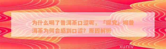 为什么喝了普洱茶口涩呢，「探究」喝普洱茶为何会感到口涩？原因解析