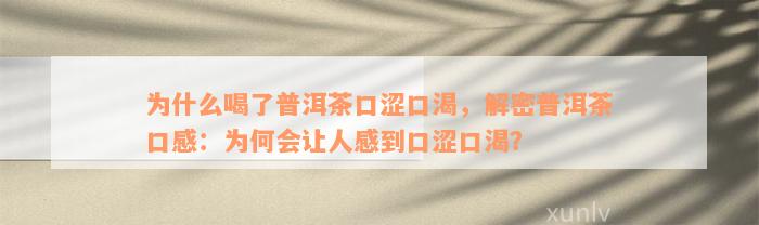 为什么喝了普洱茶口涩口渴，解密普洱茶口感：为何会让人感到口涩口渴？