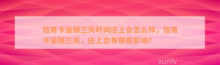 信用卡逾期三天时间还上会怎么样，信用卡逾期三天，还上会有哪些影响？