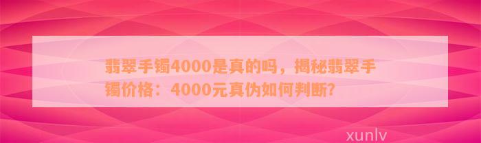 翡翠手镯4000是真的吗，揭秘翡翠手镯价格：4000元真伪如何判断？