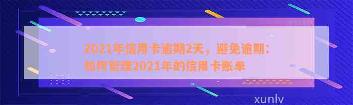 2021年信用卡逾期2天，避免逾期：如何管理2021年的信用卡账单