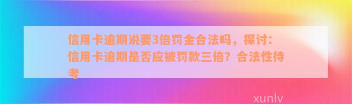 信用卡逾期说要3倍罚金合法吗，探讨：信用卡逾期是否应被罚款三倍？合法性待考