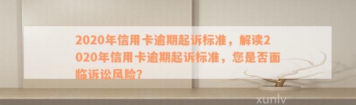 2020年信用卡逾期起诉标准，解读2020年信用卡逾期起诉标准，您是否面临诉讼风险？