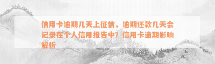 信用卡逾期几天上征信，逾期还款几天会记录在个人信用报告中？信用卡逾期影响解析