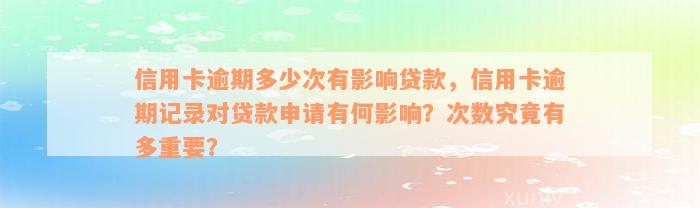 信用卡逾期多少次有影响贷款，信用卡逾期记录对贷款申请有何影响？次数究竟有多重要？