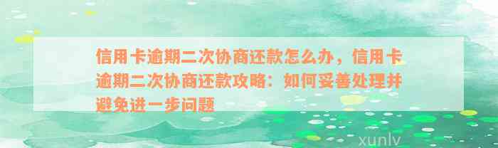 信用卡逾期二次协商还款怎么办，信用卡逾期二次协商还款攻略：如何妥善处理并避免进一步问题