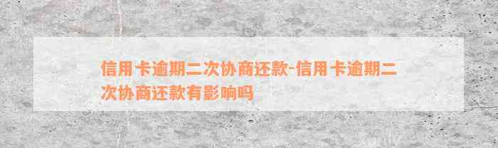 信用卡逾期二次协商还款-信用卡逾期二次协商还款有影响吗