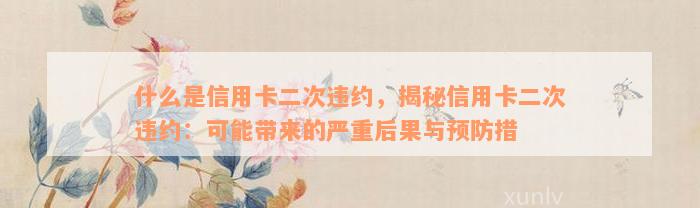 什么是信用卡二次违约，揭秘信用卡二次违约：可能带来的严重后果与预防措