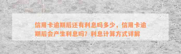 信用卡逾期后还有利息吗多少，信用卡逾期后会产生利息吗？利息计算方式详解