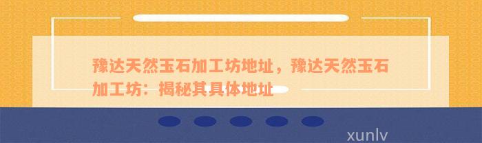 豫达天然玉石加工坊地址，豫达天然玉石加工坊：揭秘其具体地址