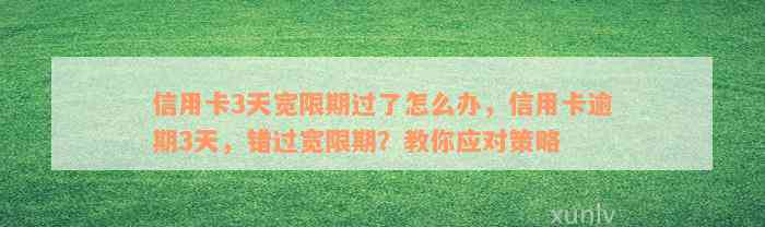 信用卡3天宽限期过了怎么办，信用卡逾期3天，错过宽限期？教你应对策略