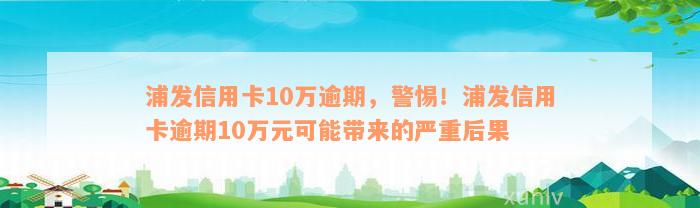 浦发信用卡10万逾期，警惕！浦发信用卡逾期10万元可能带来的严重后果