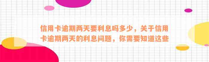 信用卡逾期两天要利息吗多少，关于信用卡逾期两天的利息问题，你需要知道这些