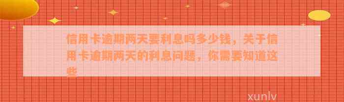 信用卡逾期两天要利息吗多少钱，关于信用卡逾期两天的利息问题，你需要知道这些