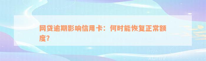 网贷逾期影响信用卡：何时能恢复正常额度？