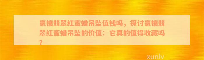 豪镶翡翠红蜜蜡吊坠值钱吗，探讨豪镶翡翠红蜜蜡吊坠的价值：它真的值得收藏吗？