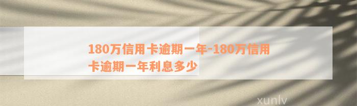 180万信用卡逾期一年-180万信用卡逾期一年利息多少