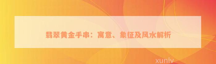 翡翠黄金手串：寓意、象征及风水解析