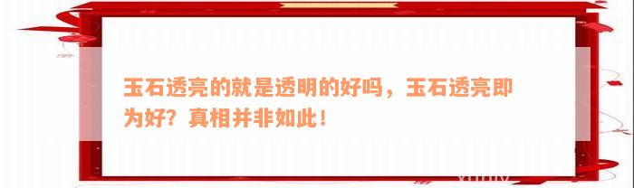 玉石透亮的就是透明的好吗，玉石透亮即为好？真相并非如此！