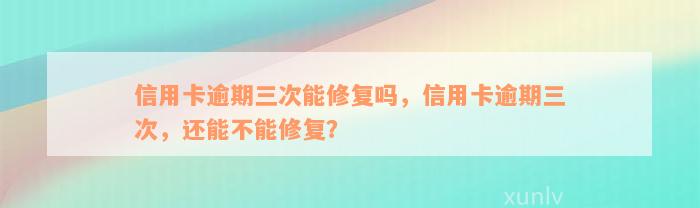 信用卡逾期三次能修复吗，信用卡逾期三次，还能不能修复？