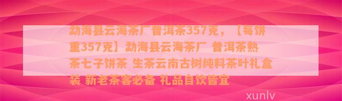 勐海县云海茶厂普洱茶357克，【每饼重357克】勐海县云海茶厂 普洱茶熟茶七子饼茶 生茶云南古树纯料茶叶礼盒装 新老茶客必备 礼品自饮皆宜