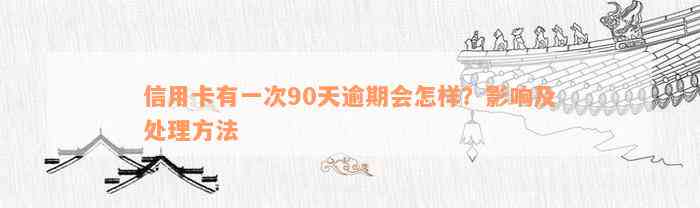 信用卡有一次90天逾期会怎样？影响及处理方法