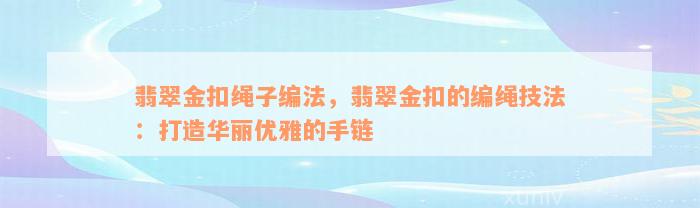 翡翠金扣绳子编法，翡翠金扣的编绳技法：打造华丽优雅的手链